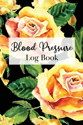 Blood Pressure Log Book: Two Year Logbook to Track Record Heart Rate Systolic and Diastolic - Floral Yellow Rose Botanical Motif Cover Image