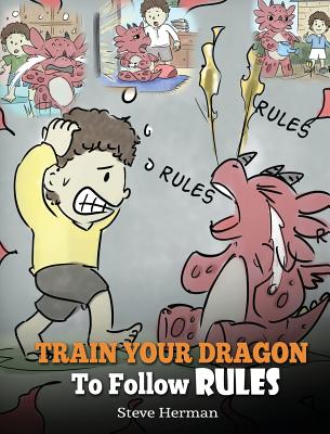 Train Your Dragon To Follow Rules: Teach Your Dragon To NOT Get Away With Rules. A Cute Children Story To Teach Kids To Understand The Importance of F (My Dragon Books #11)