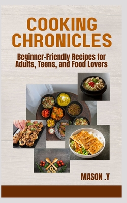 Cooking Chronicles: Beginner-Friendly Recipes for Adults, Teens, and Food Lovers