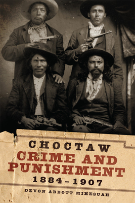 Choctaw Crime and Punishment, 1884-1907 By Devon a. Mihesuah Cover Image