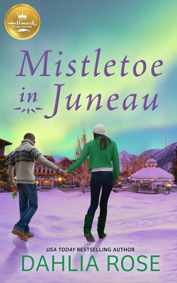 Mistletoe in Juneau: An Alaskan Christmas romance from Hallmark Publishing By Dahlia Rose Cover Image