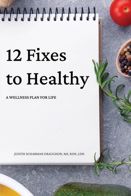 12 Fixes to Healthy: A Wellness Plan for Life By Judith Scharman Draughon Cover Image