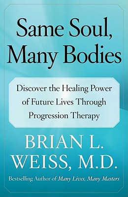 Same Soul, Many Bodies: Discover the Healing Power of Future Lives through Progression Therapy By Brian L. Weiss, M.D. Cover Image