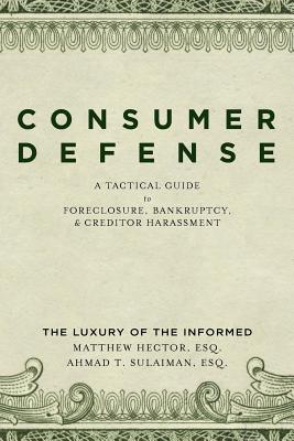 Consumer Defense: A Tactical Guide To Foreclosure, Bankruptcy, and Creditor Harassment: The Luxury of the Informed Cover Image
