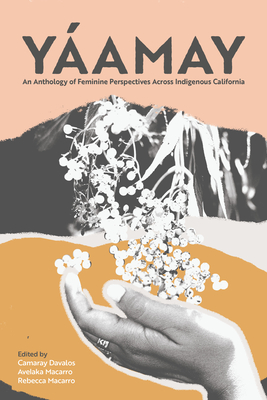 Yáamay: An Anthology of Feminine Perspectives Across Indigenous California By Camaray Davalos (Editor), Avelaka Macarro (Editor), Rebecca Macarro (Editor) Cover Image