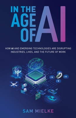 In the Age of AI: How AI and Emerging Technologies Are Disrupting Industries, Lives, and the Future of Work Cover Image