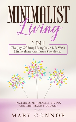 Minimalist Living: 2 In 1: The Joy Of Simplifying Your Life With Minimalism And Inner Simplicity: Includes Minimalist Living And Minimali By Mary Connor Cover Image