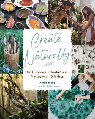 Create Naturally: Go Outside and Rediscover Nature with 15 Makers By Marcia Young Cover Image
