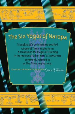 The Six Yogas of Naropa: Tsongkhapa's Commentary Entitled A Book of Three Inspirations: A Treatise on the Stages of Training in the Profound Path of Naro's Six Dharmas By Tsong-kha-pa, Glenn C. Mullin (Translated by) Cover Image