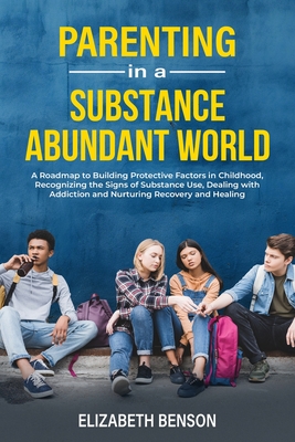 Parenting in a Substance Abundant World: A Roadmap to Building Protective Factors in Childhood, Recognizing the Signs of Substance Use, Dealing With A Cover Image