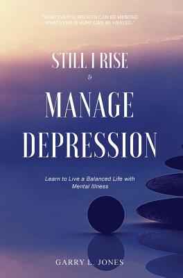 Still I Rise & Manage Depression: Learn to Live A Balanced Life With Mental Illness By Garry L. Jones Cover Image