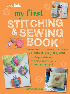 My First Stitching and Sewing Book: Learn how to sew with these 35 cute & easy projects: simple stitches, sweet embroidery, pretty applique Cover Image