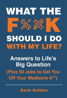 What the F*@# Should I Do with My Life?: Answers to Life's Big Question Plus 50 Jobs to Get You Off Your Mediocre A** (A What The F* Book) By Zach Golden Cover Image