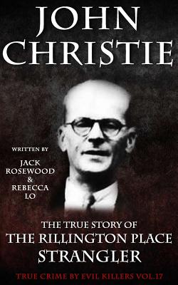 John Christie: The True Story of The Rillington Place Strangler: Historical Serial Killers and Murderers (True Crime by Evil Killers Book #17)
