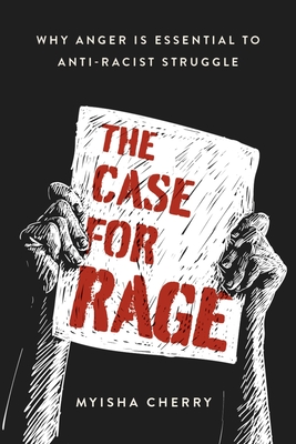 The Case for Rage: Why Anger Is Essential to Anti-Racist Struggle By Myisha Cherry Cover Image