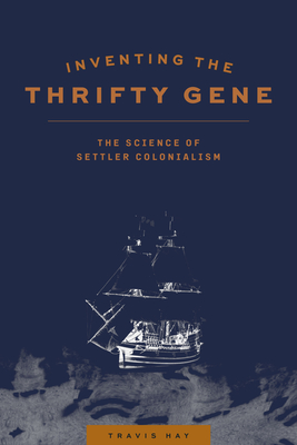 Inventing the Thrifty Gene: The Science of Settler Colonialism By Travis Hay, Teri Redsky Fiddler (Afterword by) Cover Image