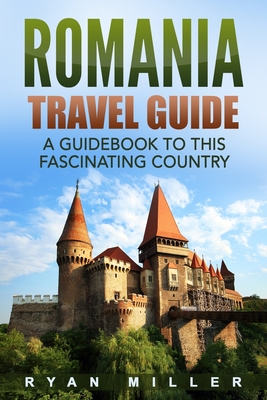 Romania Travel Guide: A Guidebook to this Fascinating Country By Ryan Miller Cover Image