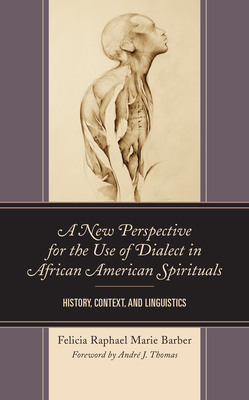 A New Perspective for the Use of Dialect in African American Spirituals: History, Context, and Linguistics By Felicia Raphael Marie Barber, Andre J. Thomas (Foreword by) Cover Image