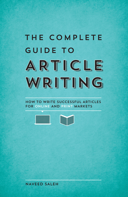 The Complete Guide to Article Writing: How to Write Successful Articles for Online and Print Markets By Naveed Saleh Cover Image