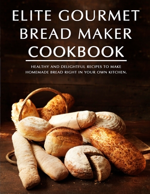 Elite Gourmet Bread Maker Cookbook: Healthy and Delightful Recipes to make  Perfect Freshly Baked Breads and Satisfy Your Bread Cravings by Jimmy Green