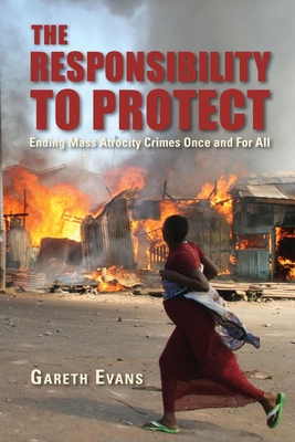 The Responsibility to Protect: Ending Mass Atrocity Crimes Once and For All By Gareth Evans Cover Image