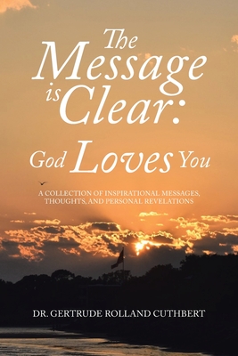 The Message is Clear: God Loves You: A Collection of Inspirational Messages, Thoughts, and Personal Revelations Cover Image