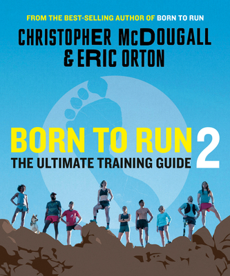Born to Run 2: The Ultimate Training Guide By Christopher McDougall, Eric Orton Cover Image