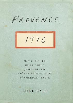 Cover Image for Provence, 1970: M.F.K. Fisher, Julia Child, James Beard, and the Reinvention of American Taste