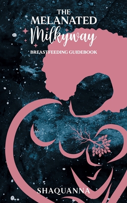 The Melanated Milkyway Breastfeeding Guidebook By Shaquanna Cover Image
