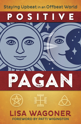 Positive Pagan: Staying Upbeat in an Offbeat World By Lisa Wagoner, Patti Wigington (Foreword by) Cover Image