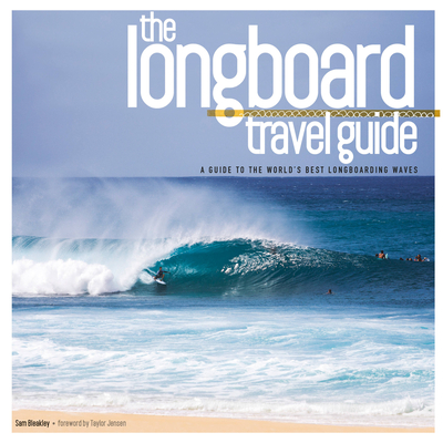 The Longboard Travel Guide: A Guide to the World's Best Longboarding Waves By Sam Bleakley, Chris Power (Editor), Taylor Jensen (Foreword by) Cover Image