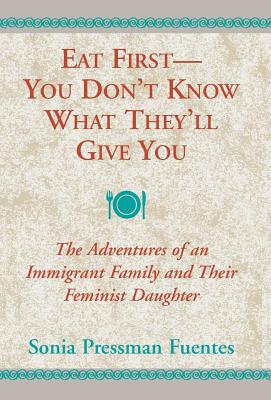 Eat First--You Don't Know What They'll Give You: The Adventures of an Immigrant Family and Their Feminist Daughter cover