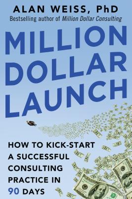 Million Dollar Launch: How to Kick-Start a Successful Consulting Practice in 90 Days By Alan Weiss Cover Image