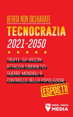Verità non Dichiarate: Tecnocrazia 2030 - 2050: Truffe sui Vaccini, Attacchi Cibernetici, Guerre Mondiali e Controllo della Popolazione; Espo By Rebel Press Media Cover Image