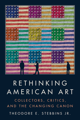 Rethinking American Art: Collectors, Critics, and the Changing Canon By Theodore E. Stebbins Jr Cover Image