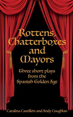 Rottens, Chatterboxes & Mayors: Three Short Plays from the Spanish Golden Age Cover Image