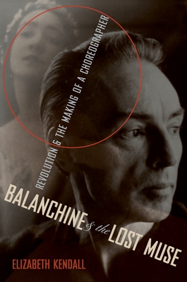 Balanchine & the Lost Muse: Revolution & the Making of a Choreographer By Elizabeth Kendall Cover Image