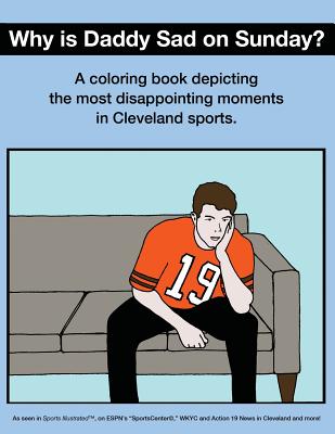 Why Is Daddy Sad on Sunday?: A Coloring Book Depicting the Most Disappointing Moments in Cleveland Sports Cover Image