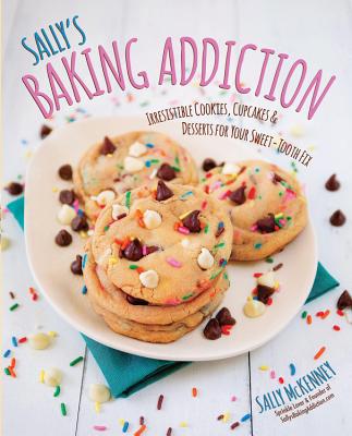 Sally's Baking Addiction: Irresistible Cookies, Cupcakes, and Desserts for Your Sweet-Tooth Fix