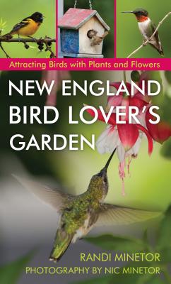 New England Bird Lover's Garden: Attracting Birds with Plants and Flowers By Randi Minetor, Nic Minetor (Photographer) Cover Image