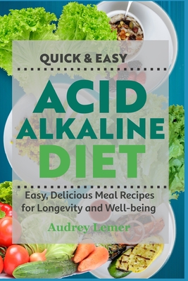 Quick & Easy Acid Alkaline Diet: Easy, Delicious Meal Recipes for Longevity and Well-Being By Audrey Lemer Cover Image