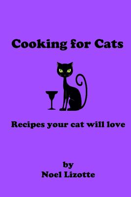 Cooking for Cats: Recipes your cat will love By Noel Lizotte Cover Image