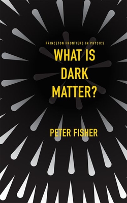 What Is Dark Matter? (Princeton Frontiers in Physics #10) By Peter Fisher Cover Image