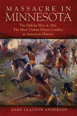 Massacre in Minnesota: The Dakota War of 1862, the Most Violent Ethnic Conflict in American History By Gary Clayton Anderson Cover Image