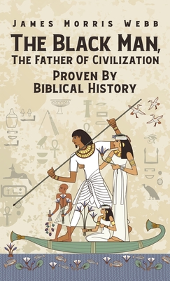 Black Man, The Father Of Civilization Proven By Biblical History Hardcover By James M. Webb Cover Image