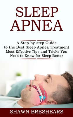 Sleep Apnea: A Step-by-step Guide to the Best Sleep Apnea Treatment (Most Effective Tips and Tricks You Need to Know for Sleep Bett By Shawn Breshears Cover Image