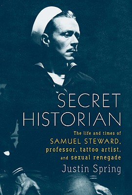 Secret Historian: The Life and Times of Samuel Steward, Professor, Tattoo Artist, and Sexual Renegade Cover Image