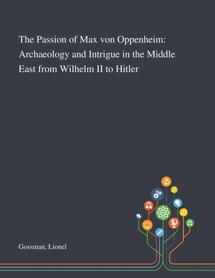 The Passion of Max Von Oppenheim: Archaeology and Intrigue in the