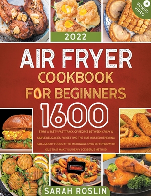 Air Fryer Cookbook for Beginners: Start a Tasty Fast Track of Recipes between Crispy & Simple Delicacies, Forgetting the Time Wasted Reheating Sad & M By Sarah Roslin Cover Image