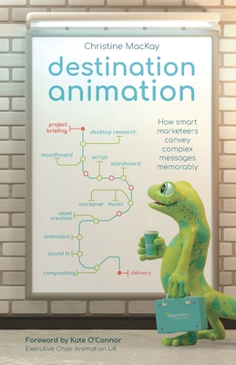 Destination Animation: How smart marketeers convey complex messages memorably By Christine MacKay Cover Image